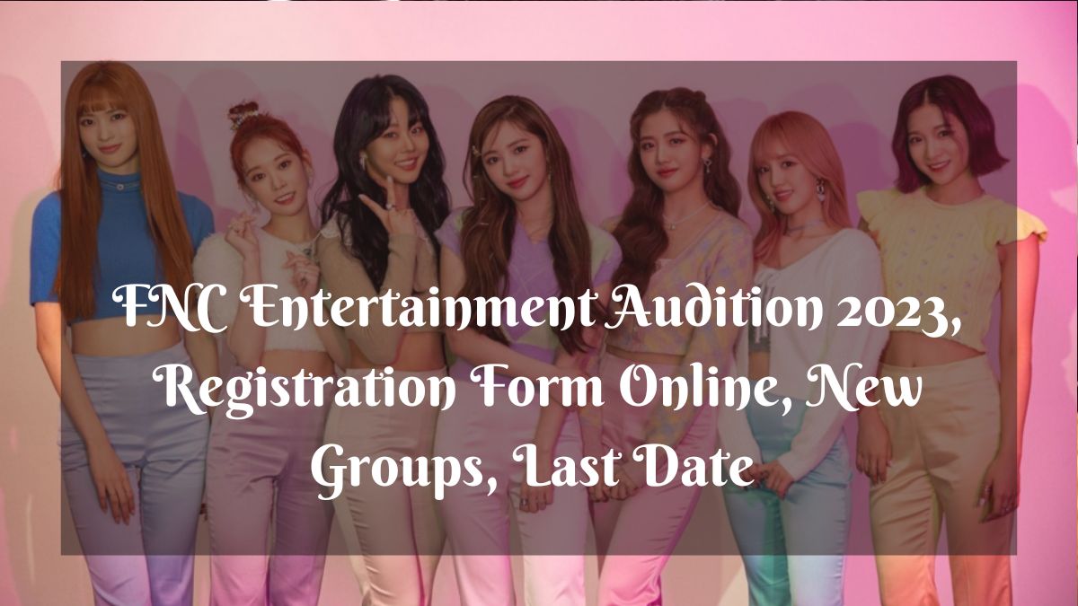FNC Entertainment Audition 2023, Registration Form Online, New Groups, Last Date
