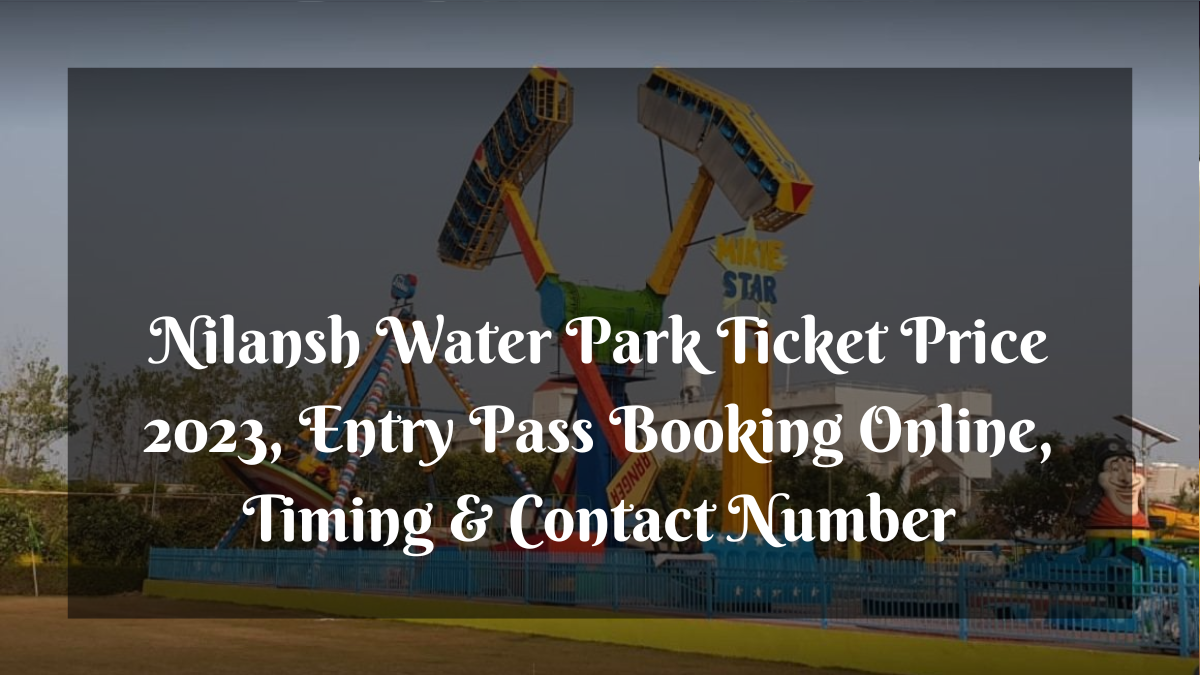 Nilansh Water Park Ticket Price 2023, Entry Pass Booking Online, Timing & Contact Number
