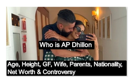 Who is AP Dhillon? Age, Height, GF, Wife, Parents, Nationality, Net Worth & Controversy